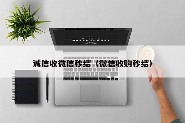 诚信收微信秒结（微信收购秒结）